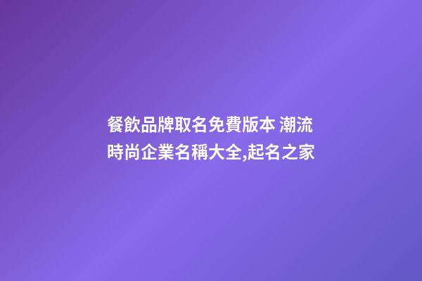餐飲品牌取名免費版本 潮流時尚企業名稱大全,起名之家-第1張-公司起名-玄機派